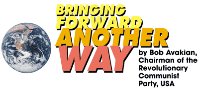 BRINGING FORWARD ANOTHER WAY  by Bob Avakian, Chairman of the Revolutionary Communist Party,USA