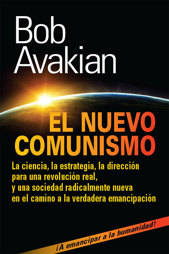 EL NUEVO COMUNISMO : La ciencia, la estrategia, la dirección para una revolución concreta, y una sociedad radicalmente nueva en el camino a la verdadera emancipación ¡A emancipar a la humanidad!