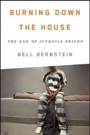 Book cover: Burning Down the House: The End of Juvenile Prison  by Nell Bernstein