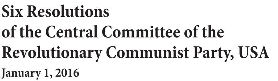 Six Resolutions of the Central Committee of the Revolutionary Communist Party, USA - January 1, 2016
