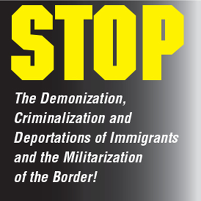 Stop the demonization, criminalization and deportations of immigrants and the militarization of the border!