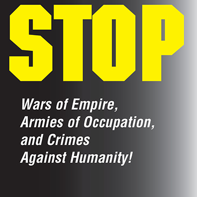 Stop wars of empire, armies of occupation, and crimes against humanity!