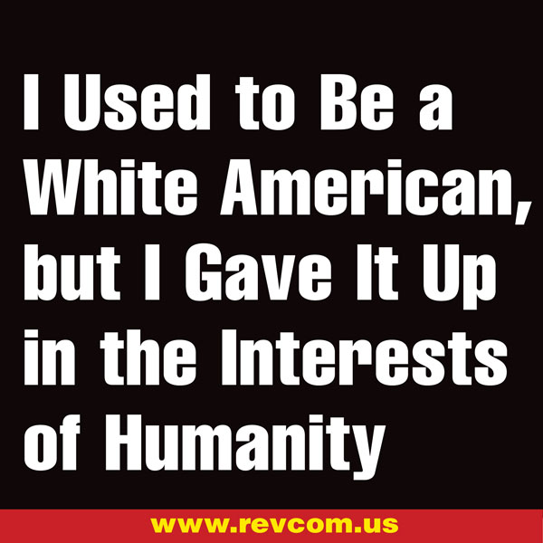 I used to be a white American, but I gave it up in the interests of humanity